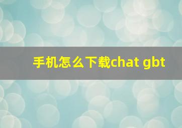 手机怎么下载chat gbt